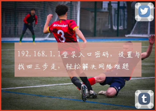 192.168.1.1登录入口密码，设置与找回三步走，轻松解决网络难题